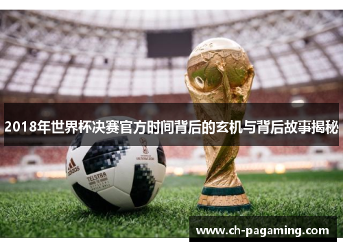 2018年世界杯决赛官方时间背后的玄机与背后故事揭秘