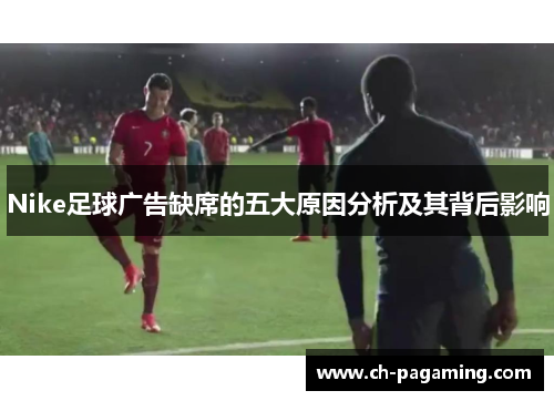 Nike足球广告缺席的五大原因分析及其背后影响
