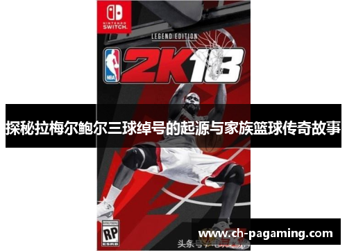 探秘拉梅尔鲍尔三球绰号的起源与家族篮球传奇故事