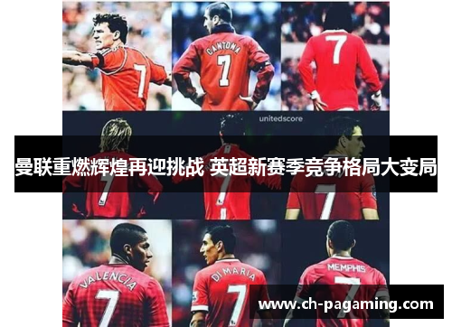 曼联重燃辉煌再迎挑战 英超新赛季竞争格局大变局