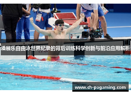 潘展乐自由泳世界纪录的背后训练科学创新与前沿应用解析