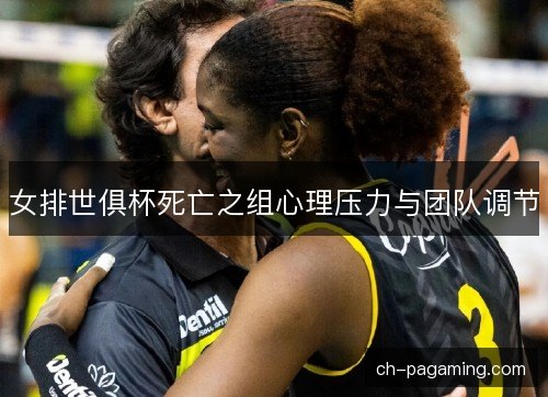 女排世俱杯死亡之组心理压力与团队调节